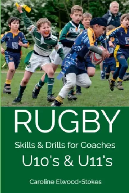 RUGBY Skills & Drills for Coaches U10's & U11's by Caroline Elwood-Stokes