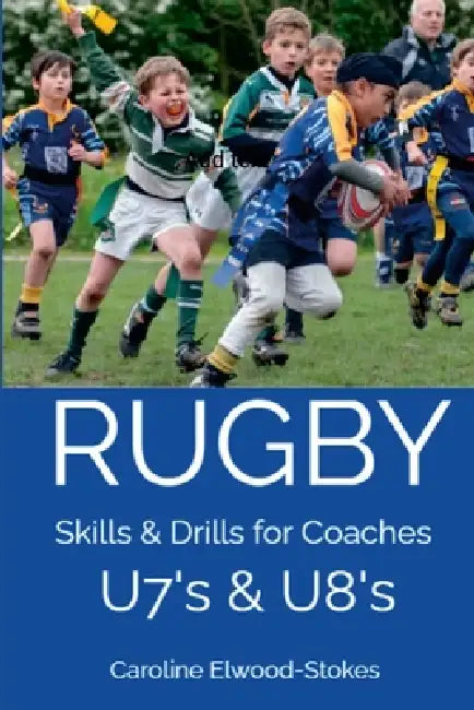 RUGBY Skills & Drills for Coaches U7's & U8's by Caroline Elwood-Stokes