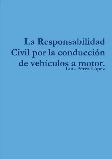 La Responsabilidad Civil por la conducción de vehículos a motor. by Luis Pérez López