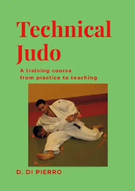 Technical Judo: A training course from practice to teaching by Donato Di Pierro