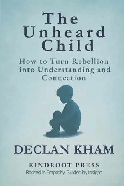 The Unheard Child: How to Turn Rebellion into Understanding and Connection by Declan Kham