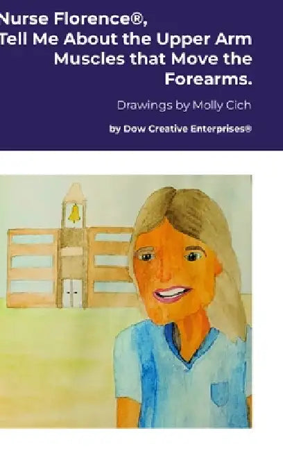 Nurse Florence(R), Tell Me About the Upper Arm Muscles that Move the Forearms. by Michael Dow, Molly Cich
