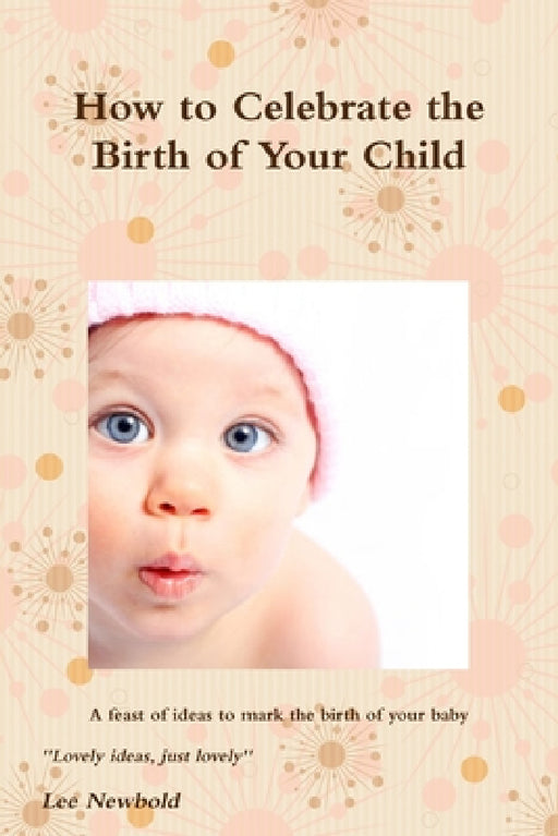 How to Celebrate the Birth of Your Child by Lee Newbold