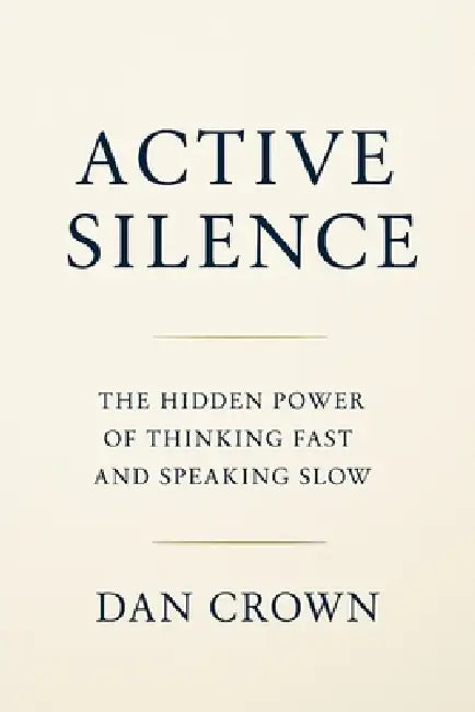 Active Silence: The Hidden Power of Thinking Fast and Speaking Slow by Dan Crown