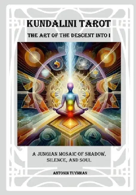 The Art of the Descent into I - Kundalini Tarot: A Jungian Mosaic of Shadow, Silence and Soul by Antonin Tuynman