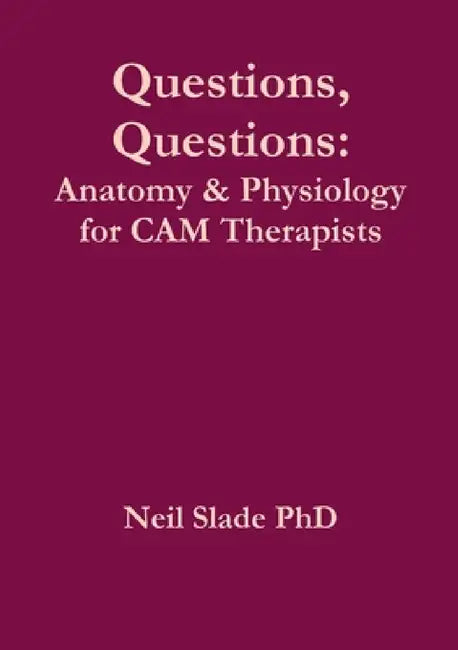 Questions, Questions: Anatomy & Physiology for CAM Therapists by Neil Slade
