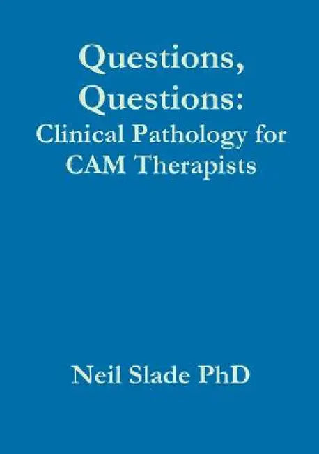 Questions, Questions: Clinical Pathology for CAM Therapists by Neil Slade