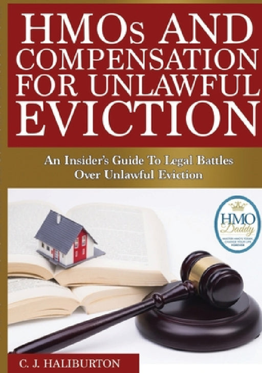 HMOs and Compensation for Unlawful Eviction: An Insider's Guide to Legal Battles Over Unlawful Eviction by C. J. Haliburton
