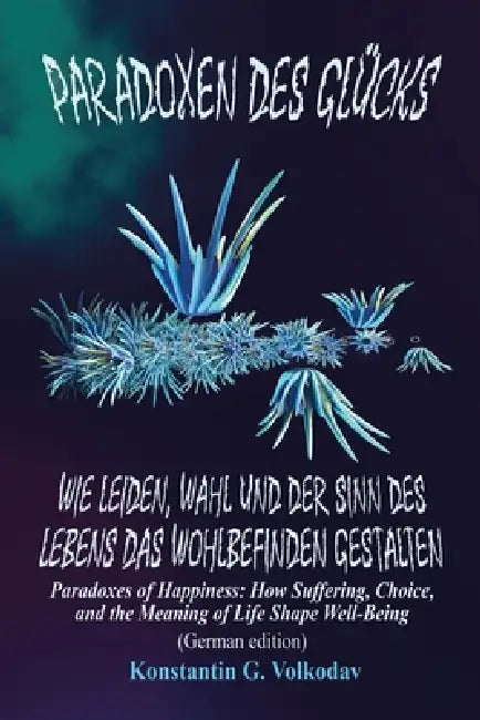 Paradoxien des Glücks: Wie Leid, Wahl und der Sinn des Lebens das Wohlbefinden prägen by Konstantin Volkodav
