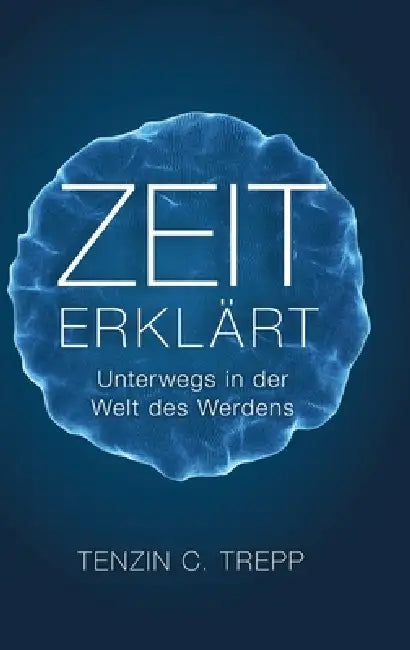 Zeit erklärt: Unterwegs in der Welt des Werdens by Tenzin Trepp