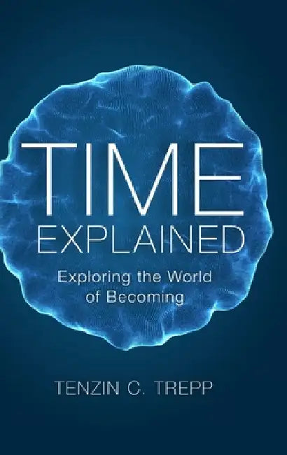Time explained: Exploring the World of Becoming by Tenzin Trepp