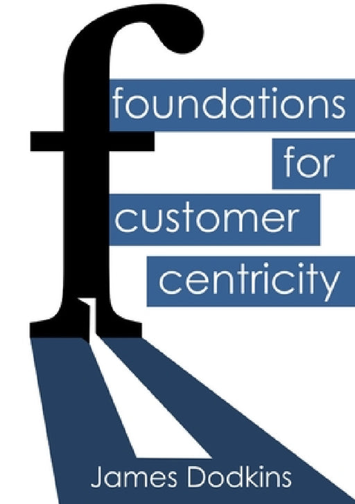 Foundations for Customer Centricity by James Dodkins