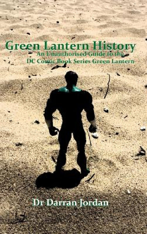 Green Lantern History: An Unauthorised Guide to the DC Comic Book Series Green Lantern by Darran Jordan