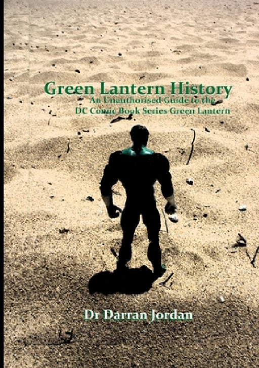 Green Lantern History: An Unauthorised Guide to the DC Comic Book Series Green Lantern by Darran Jordan