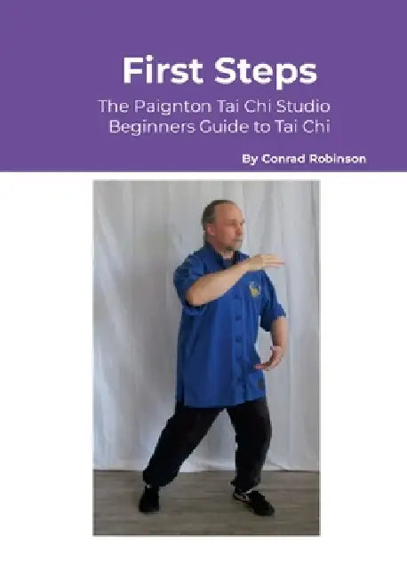 First Steps: The Paignton Tai Chi Studio Beginners Guide to Tai Chi by Conrad Robinson
