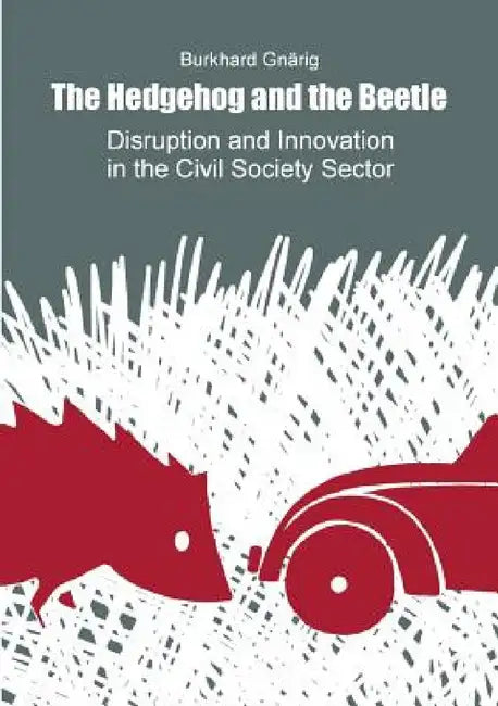 The Hedgehog and the Beetle. Disruption and Innovation in the Civil Society Sector. by Burkhard Gnärig