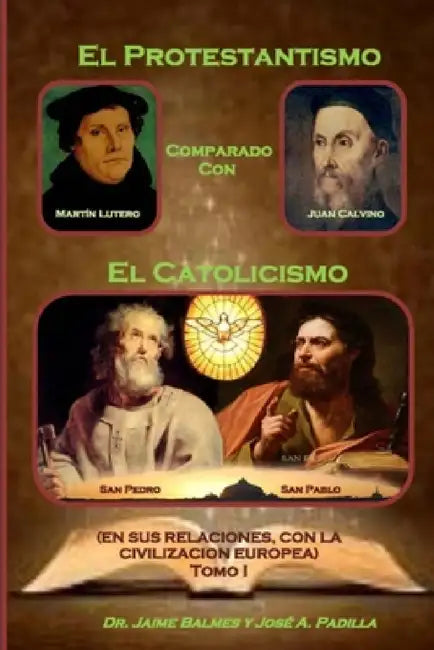 El Protestantismo comparado con El Catolicismo by José A. Padilla