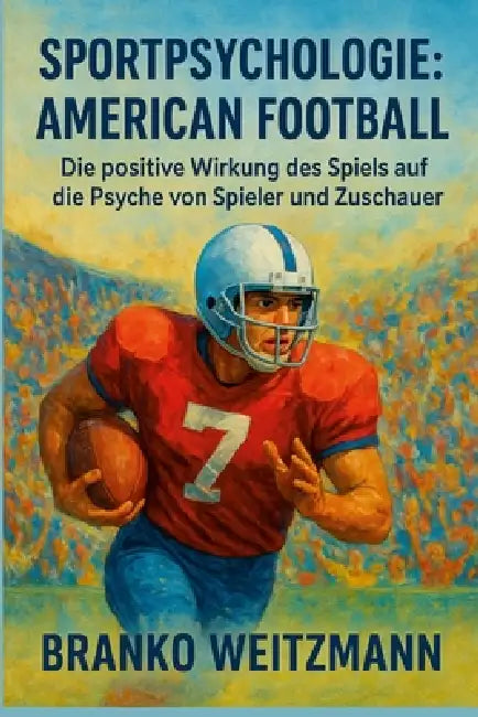 Sportpsychologie: American Football: Die positive Wirkung des Spiels auf die Psyche von Spieler und Zuschauer by Branko Weitzmann