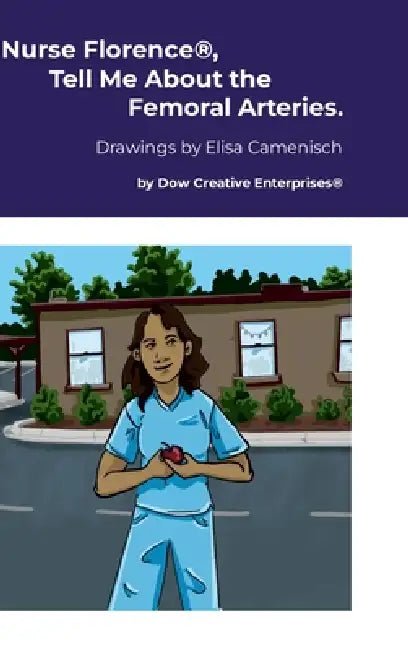 Nurse Florence(R), Tell Me About the Femoral Arteries. by Michael Dow, Elisa Camenisch
