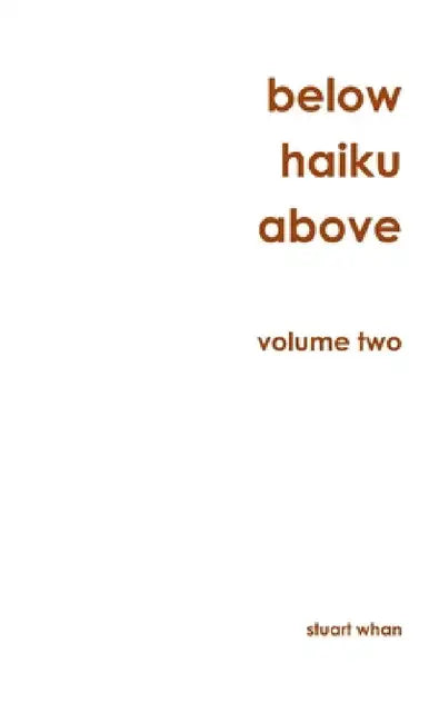 Below Haiku Above Volume Two by Stuart Whan