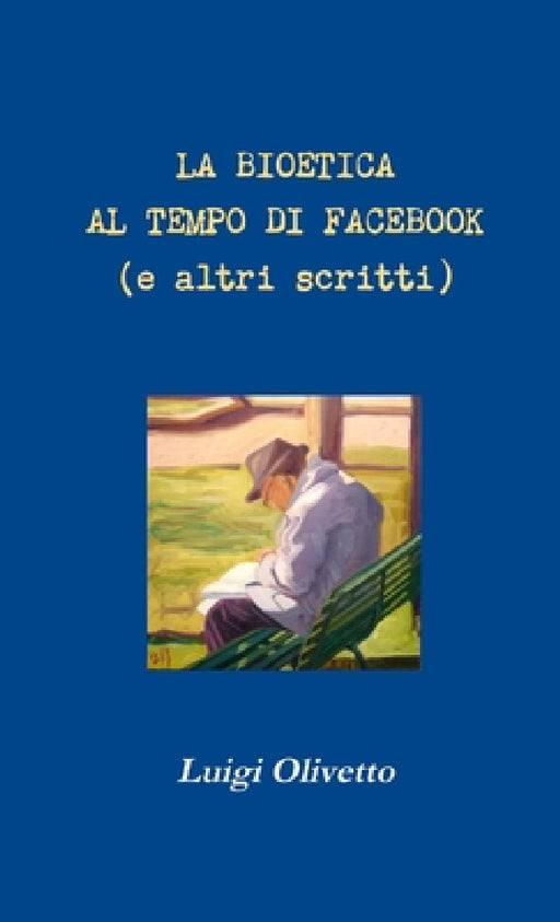 La bioetica al tempo di Facebook (e altri scritti) by Luigi Olivetto