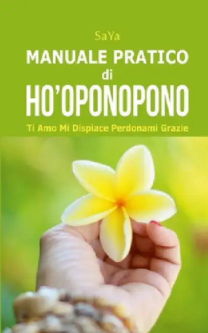 Manuale Pratico di Ho'oponopono: Ti Amo Mi Dispiace Perdonami Grazie by Saya