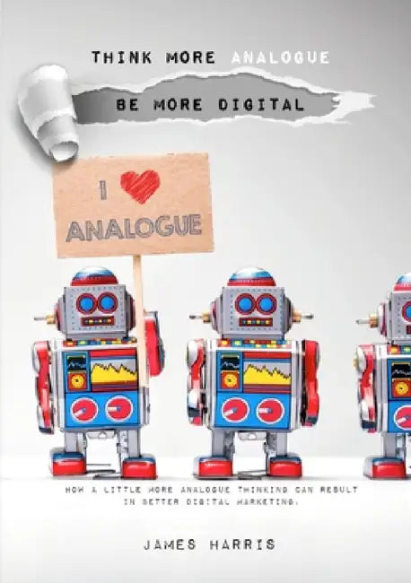 Think More Analogue, Be More Digital _ Second Edition by James Harris
