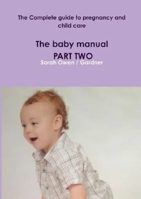 The Complete guide to pregnancy and child care - The baby manual - PART TWO by Sarah Owen