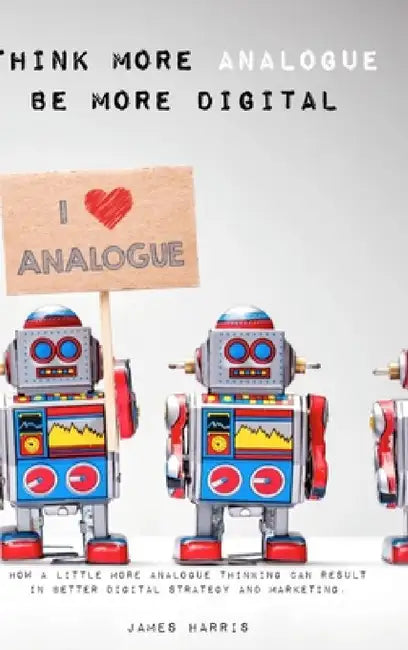 Think More Analogue, Be More Digital by James Harris