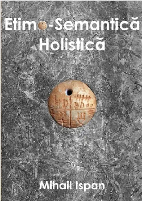 Etimo-Semantică Holistică: 100+ cuvinte autoexplicative by Ispan, Mihail