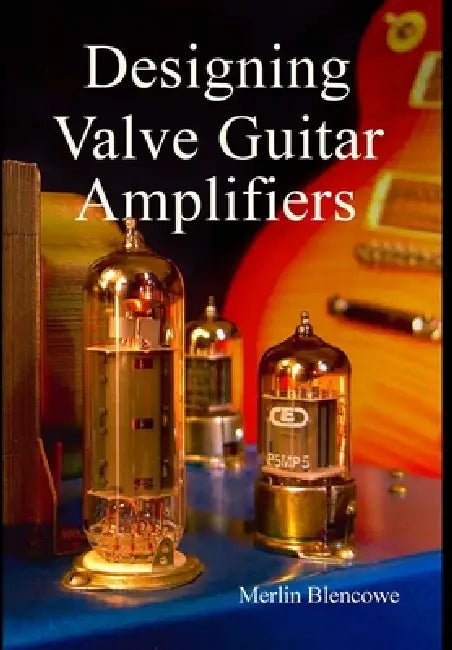 Designing Valve Guitar Amplifiers by Merlin Blencowe