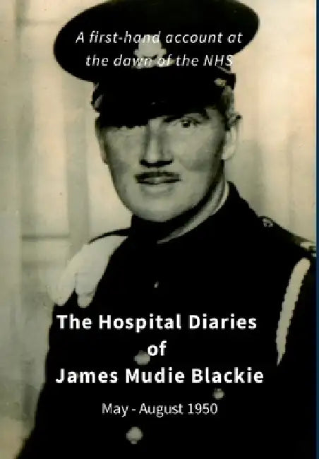 James Mudie Blackie - Hospital Diaries: A first hand account at the dawn of the NHS by James Mudie Blackie, Adam Blackie, John Oxenford