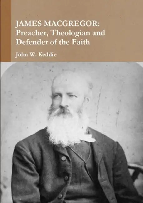 James MacGregor: Preacher, Theologian and Defender of the Faith by John W. Keddie