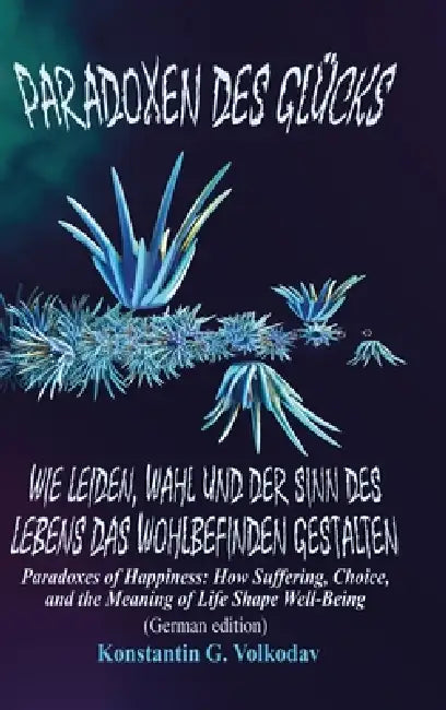 Paradoxen des Glücks: Wie Leiden, Wahl und der Sinn des Lebens das Wohlbefinden gestalten by Konstantin Volkodav
