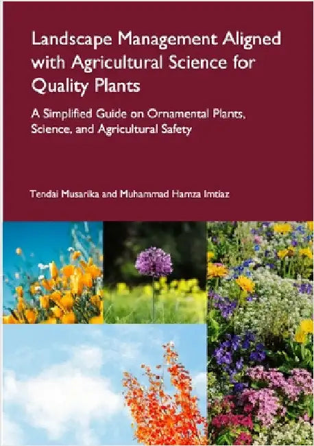 Landscape Management Aligned with Agricultural Science for Quality Plants: A Simplified Guide on Ornamental Plants, Science, and Agricultural Safety by Musarika, Tendai