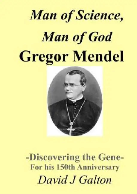Man of Science, Man of God Gregor Mendel - Discovering the Gene - For his 150thAnniversary by David J. Galton