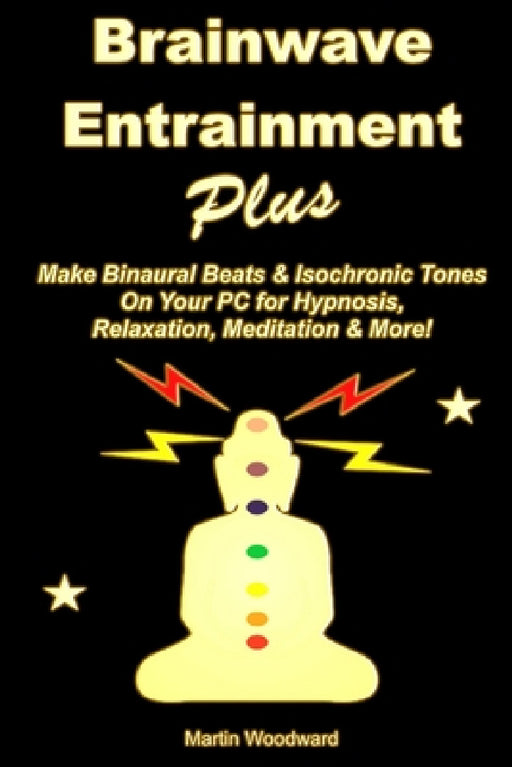 Brainwave Entrainment Plus: Make Binaural Beats & Isochronic Tones On Your PC for Hypnosis, Relaxation, Meditation & More! by Martin Woodward