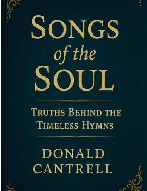 Songs of the Soul: Truths Behind The Timeless Hymns by Donald Cantrell
