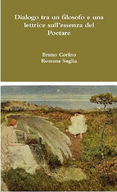 Dialogo tra un filosofo e una lettrice sull'essenza del Poetare by Bruno Corino, Rossana Suglia