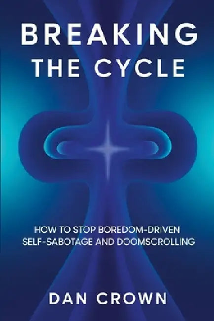 Breaking the Cycle: How to Stop Boredom-Driven Self-Sabotage and Doomscrolling by Dan Crown