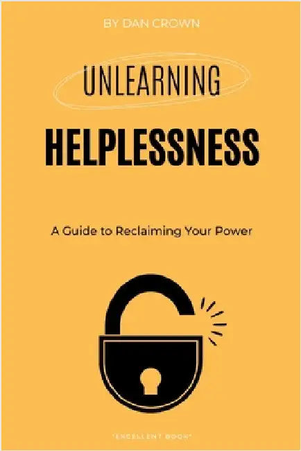 Unlearning Helplessness: A Guide to Reclaiming Your Power by Crown, Dan