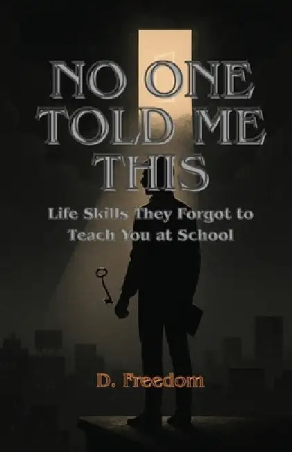 No One Told Me this: Life Skills They Forgot to Teach You at School by D. Freedom