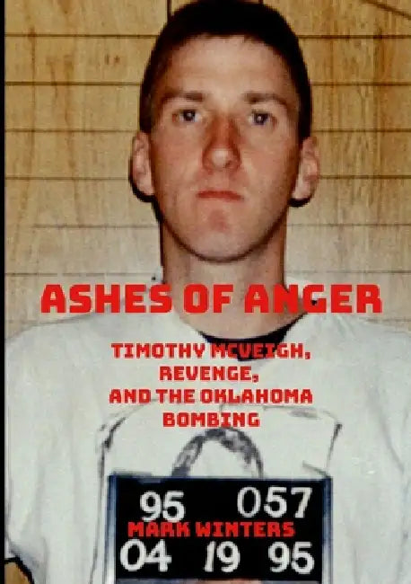 Ashes of Anger: Timothy McVeigh, Revenge, and the Oklahoma Bombing by Mark Winters