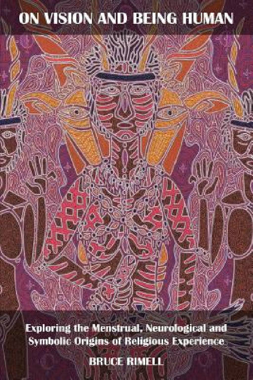 On Vision and Being Human: Exploring the Menstrual, Neurological and Symbolic Origins of Religious Experience by Bruce Rimell