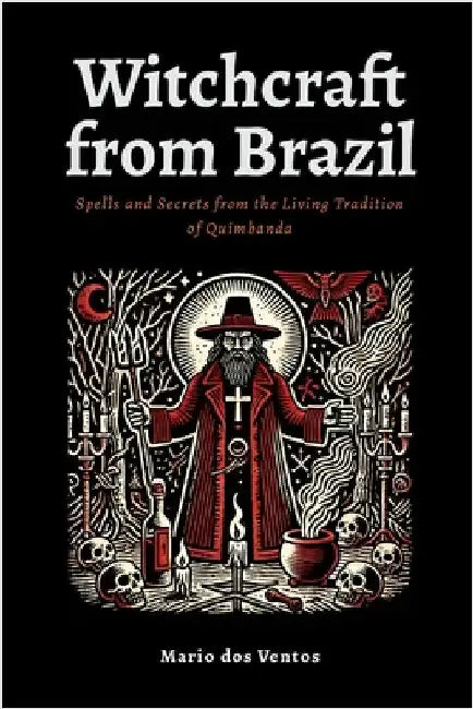 Witchcraft from Brazil: Spells and Secrets from the Living Tradition of Quimbanda by Dos Ventos, Mario