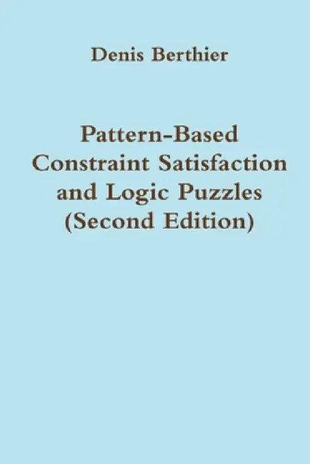 Pattern-Based Constraint Satisfaction and Logic Puzzles (Second Edition) by Denis Berthier