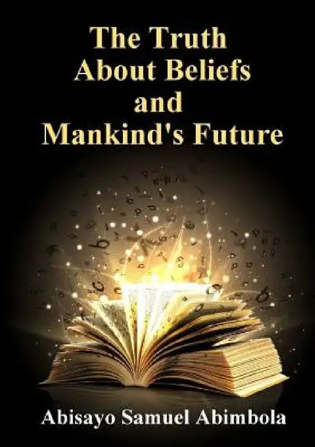 The Truth about Beliefs And Mankind's Future by Abisayo Samuel Abimbola