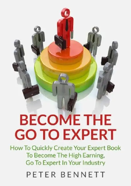Become The Go To Expert by Peter Bennett