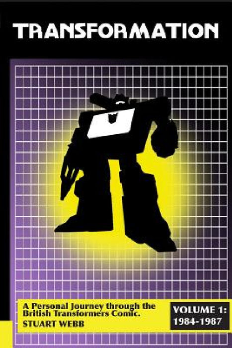Transformation: A Personal Journey Through the British Transformers Comic Volume 1: 1984-1987 by Stuart Webb