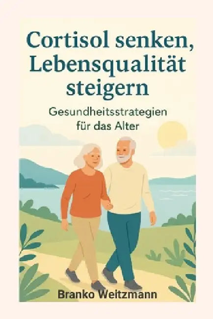 Cortisol senken, Lebensqualität steigern: Gesundheitsstrategien für das Alter by Branko Weitzmann